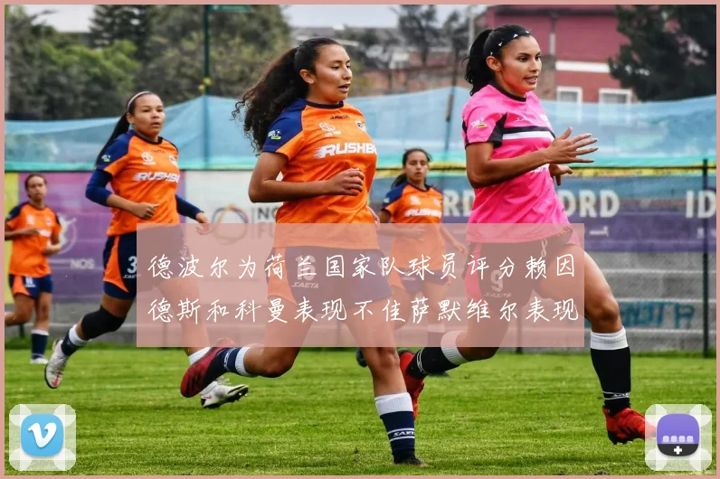德波尔为荷兰国家队球员评分赖因德斯和科曼表现不佳萨默维尔表现最佳