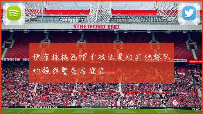 伊布称梅西帽子戏法是对其他球队的强烈警告与宣言