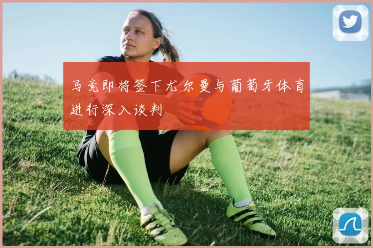 马竞即将签下尤尔曼与葡萄牙体育进行深入谈判