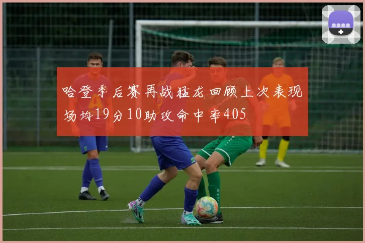 哈登季后赛再战猛龙回顾上次表现场均19分10助攻命中率405