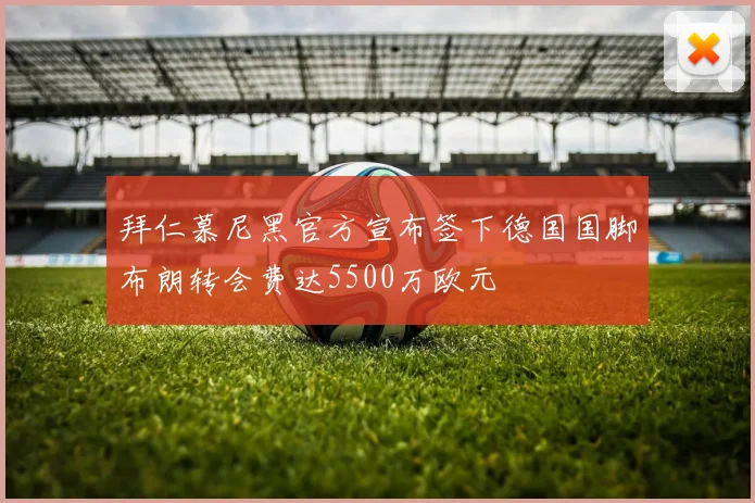 拜仁慕尼黑官方宣布签下德国国脚布朗转会费达5500万欧元