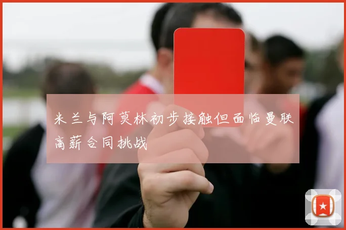 米兰与阿莫林初步接触但面临曼联高薪合同挑战