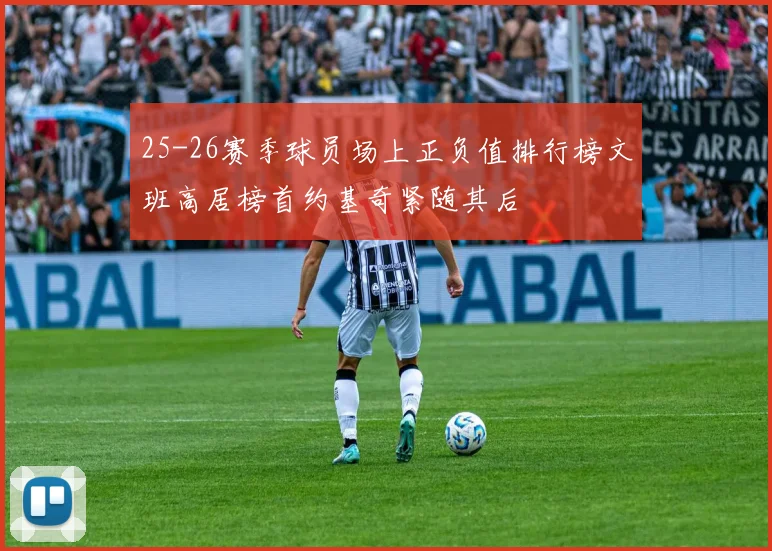 25-26赛季球员场上正负值排行榜文班高居榜首约基奇紧随其后