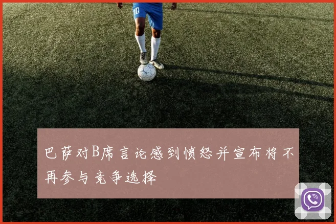 巴萨对B席言论感到愤怒并宣布将不再参与竞争选择
