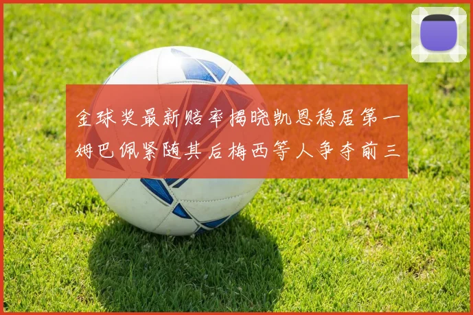 金球奖最新赔率揭晓凯恩稳居第一姆巴佩紧随其后梅西等人争夺前三名