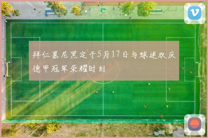 拜仁慕尼黑定于5月17日与球迷欢庆德甲冠军荣耀时刻
