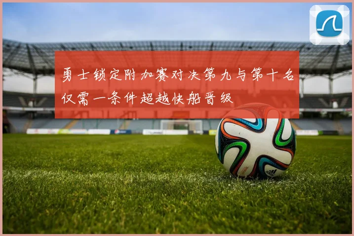 勇士锁定附加赛对决第九与第十名仅需一条件超越快船晋级