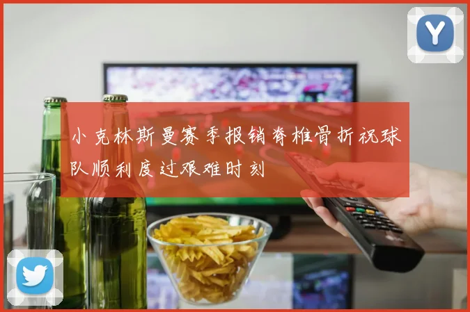 小克林斯曼赛季报销脊椎骨折祝球队顺利度过艰难时刻