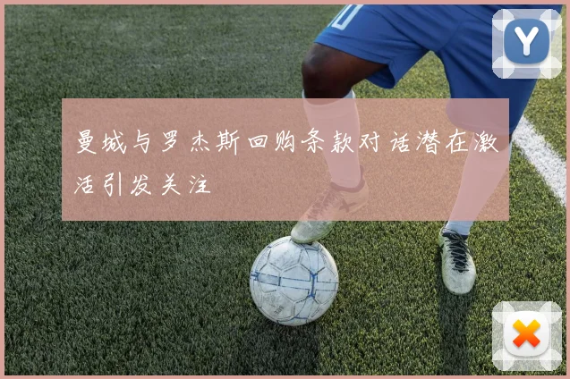 曼城与罗杰斯回购条款对话潜在激活引发关注