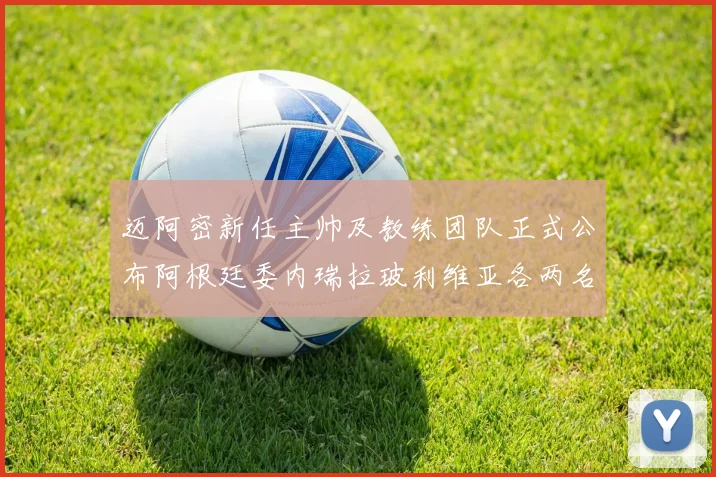 迈阿密新任主帅及教练团队正式公布阿根廷委内瑞拉玻利维亚各两名成员